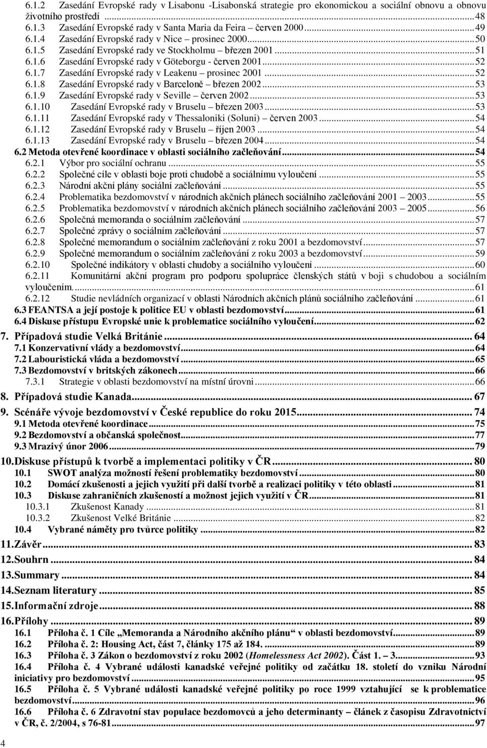 ..52 6.1.8 Zasedání Evropské rady v Barceloně březen 2002...53 6.1.9 Zasedání Evropské rady v Seville červen 2002...53 6.1.10 Zasedání Evropské rady v Bruselu březen 2003...53 6.1.11 Zasedání Evropské rady v Thessaloniki (Soluni) červen 2003.