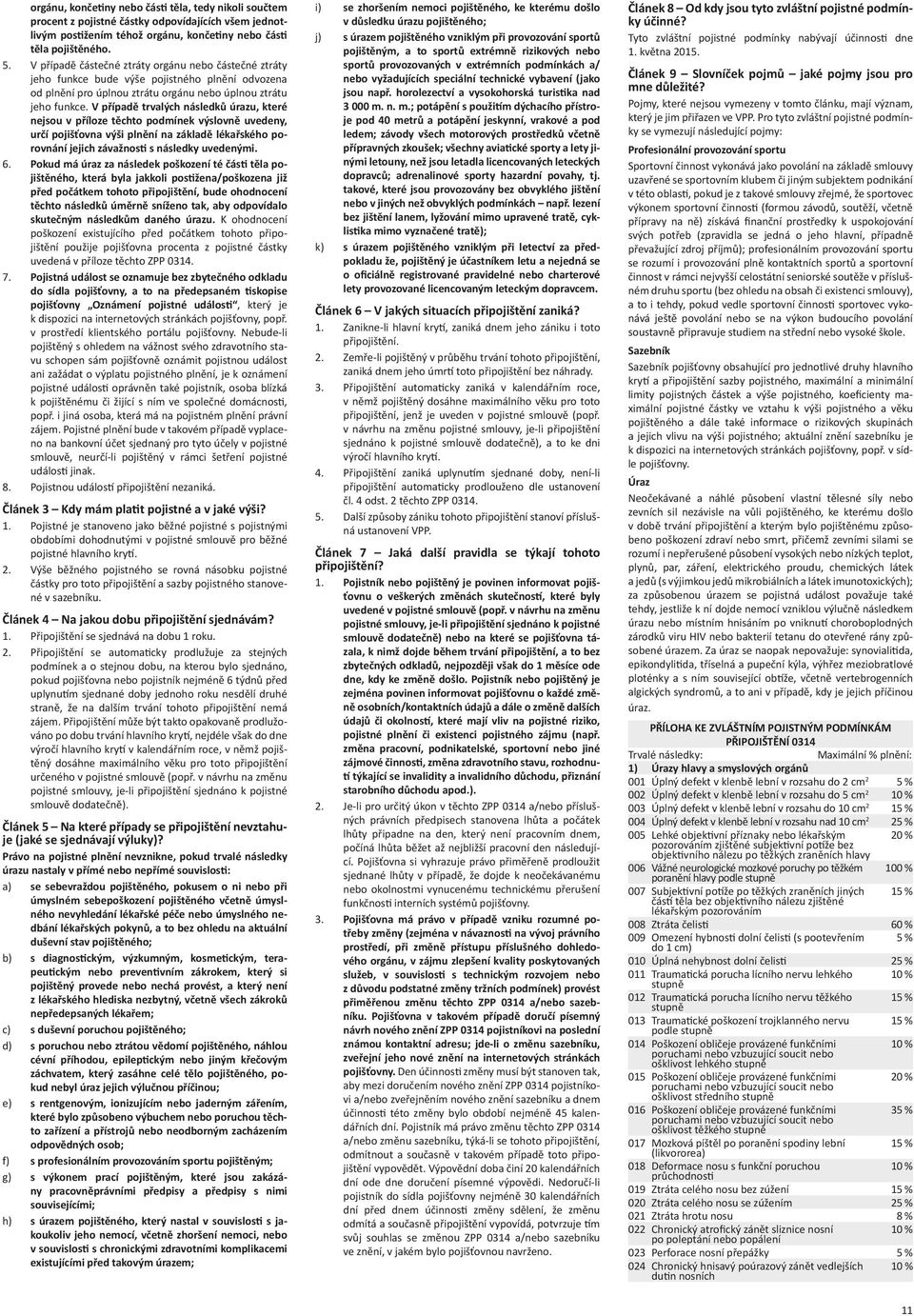 V případě trvalých následků úrazu, které nejsou v příloze těchto podmínek výslovně uvedeny, určí pojišťovna výši plnění na základě lékařského porovnání jejich závažnosti s následky uvedenými. 6.