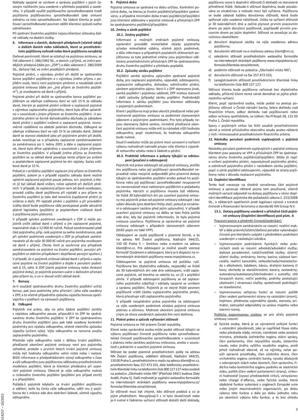 Na žádost klienta je pojišťovací zprostředkovatel povinen sdělit klientovi způsob svého odměňování. Při sjednání životního pojištění nejsou klientovi účtovány žádné náklady na dodání služby. 6.