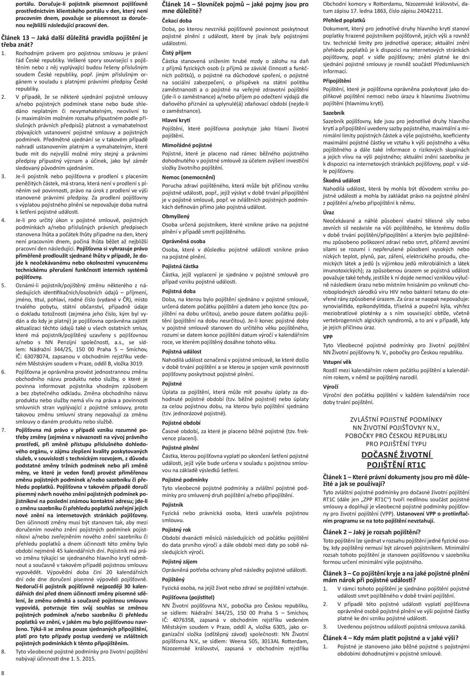 Veškeré spory související s pojištěním nebo z něj vyplývající budou řešeny příslušným soudem České republiky, popř. jiným příslušným orgánem v souladu s platnými právními předpisy České republiky. 2.