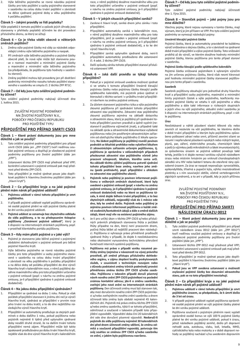 Výše poplatků k tomuto pojištění a způsob jejich úhrady jsou stanoveny v přehledu poplatků účinném ke dni provedení příslušného úkonu, za který se účtují.