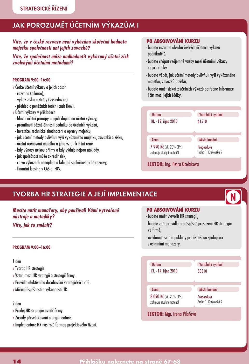 » âeské úãetní v kazy a jejich obsah - rozvaha (bilance), - v kaz zisku a ztráty (v sledovka), - pfiehled o penûïních tocích (cash flow).