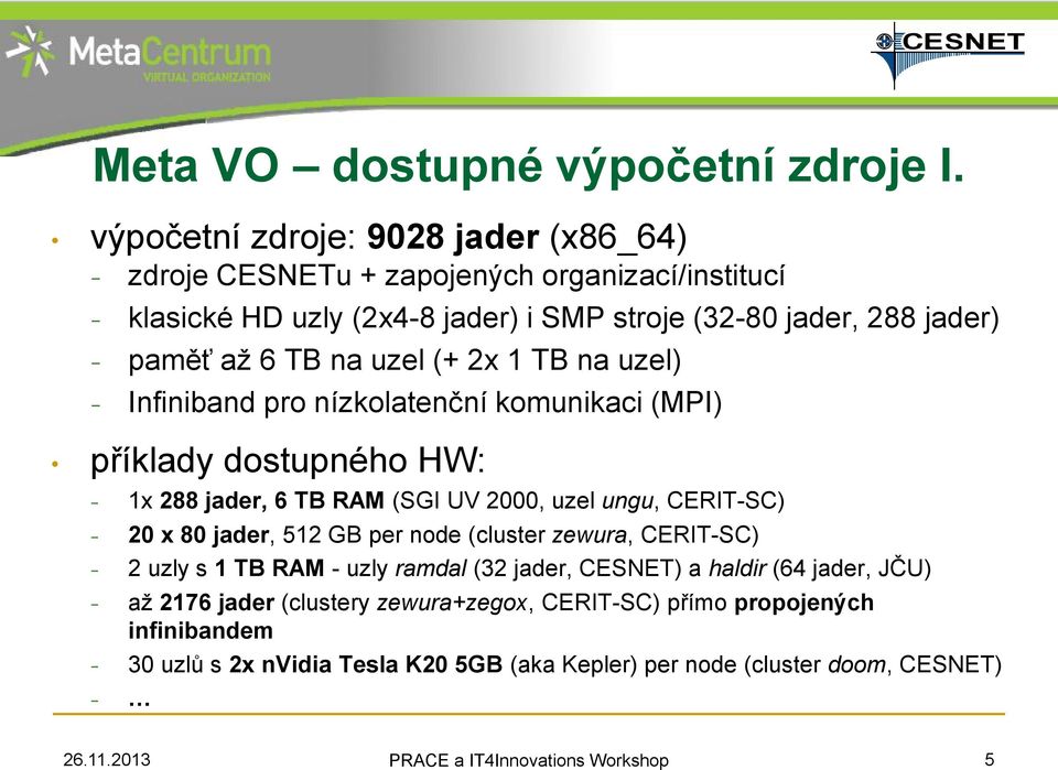 uzel (+ 2x 1 TB na uzel) Infiniband pro nízkolatenční komunikaci (MPI) příklady dostupného HW: 1x 288 jader, 6 TB RAM (SGI UV 2000, uzel ungu, CERIT-SC) 20 x 80 jader, 512 GB