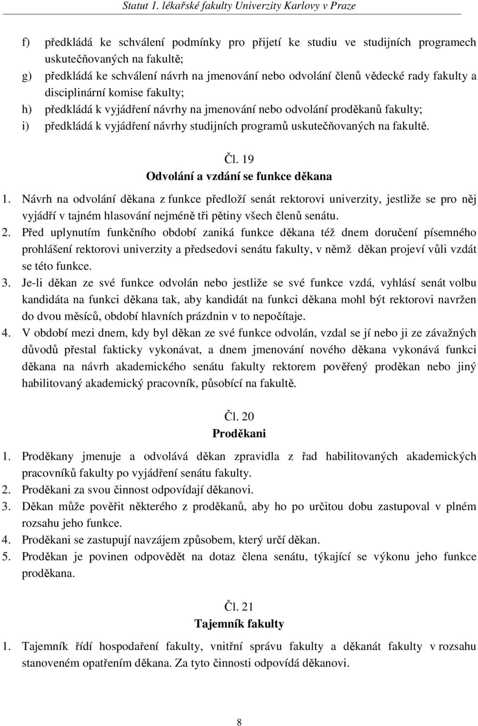 19 Odvolání a vzdání se funkce děkana 1. Návrh na odvolání děkana z funkce předloží senát rektorovi univerzity, jestliže se pro něj vyjádří v tajném hlasování nejméně tři pětiny všech členů senátu. 2.