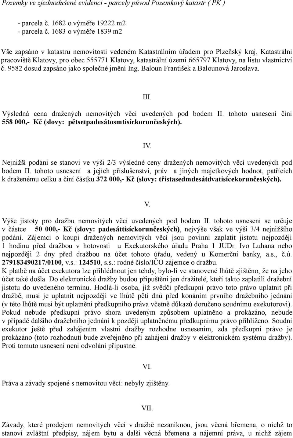 listu vlastnictví č. 9582 dosud zapsáno jako společné jmění Ing. Baloun František a Balounová Jaroslava. III. Výsledná cena dražených nemovitých věcí uvedených pod bodem II.