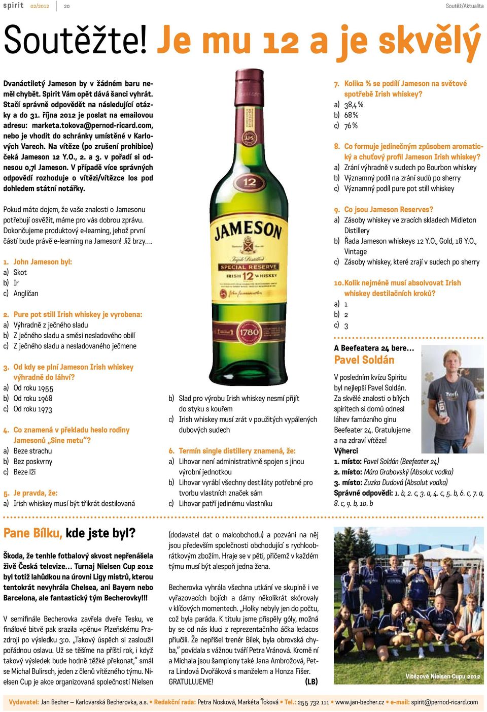 v pořadí si odnesou 0,7l Jameson. V případě více správných odpovědí rozhoduje o vítězi/vítězce los pod dohledem státní notářky.