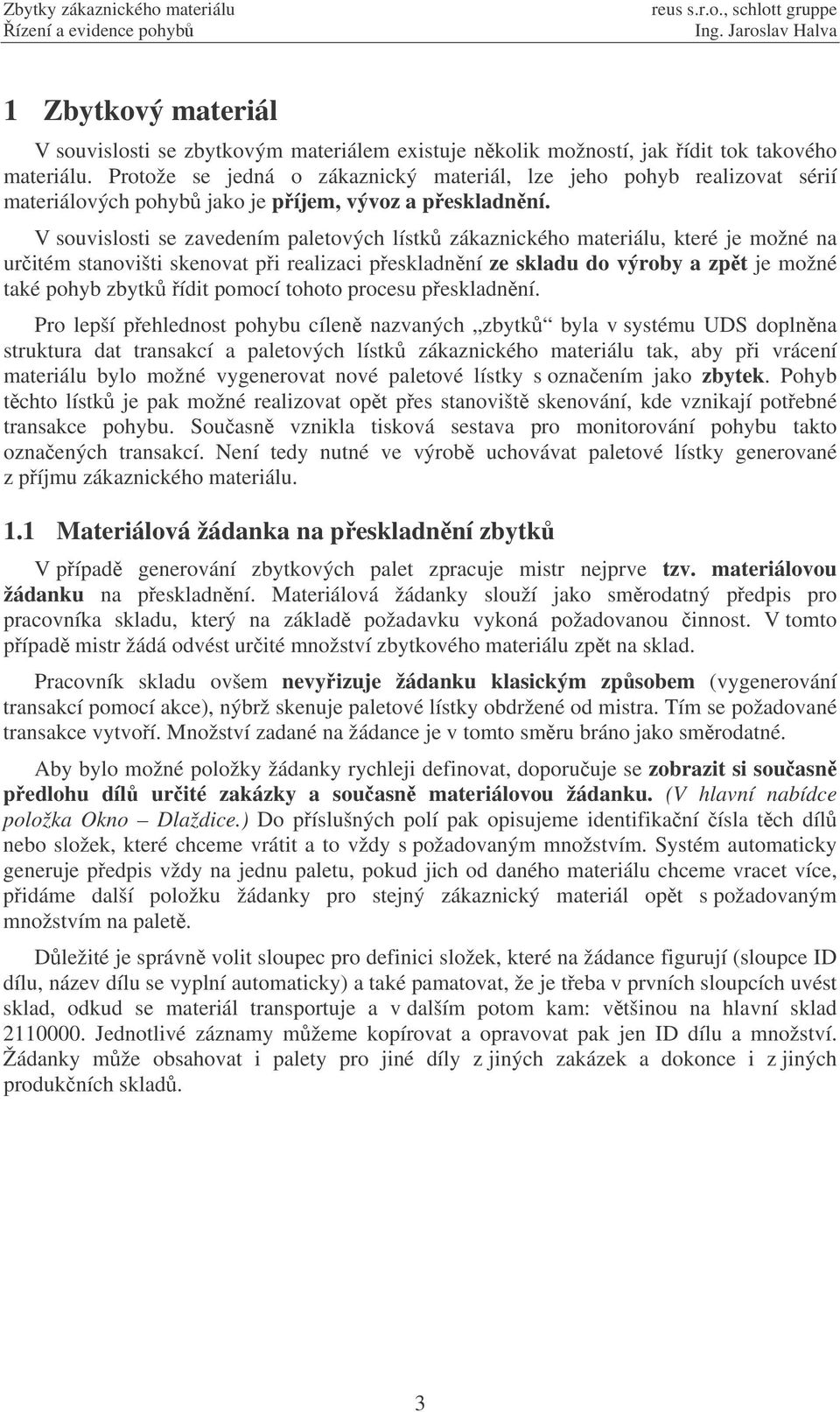 V souvislosti se zavedením paletových lístk zákaznického materiálu, které je možné na uritém stanovišti skenovat pi realizaci peskladnní ze skladu do výroby a zpt je možné také pohyb zbytk ídit