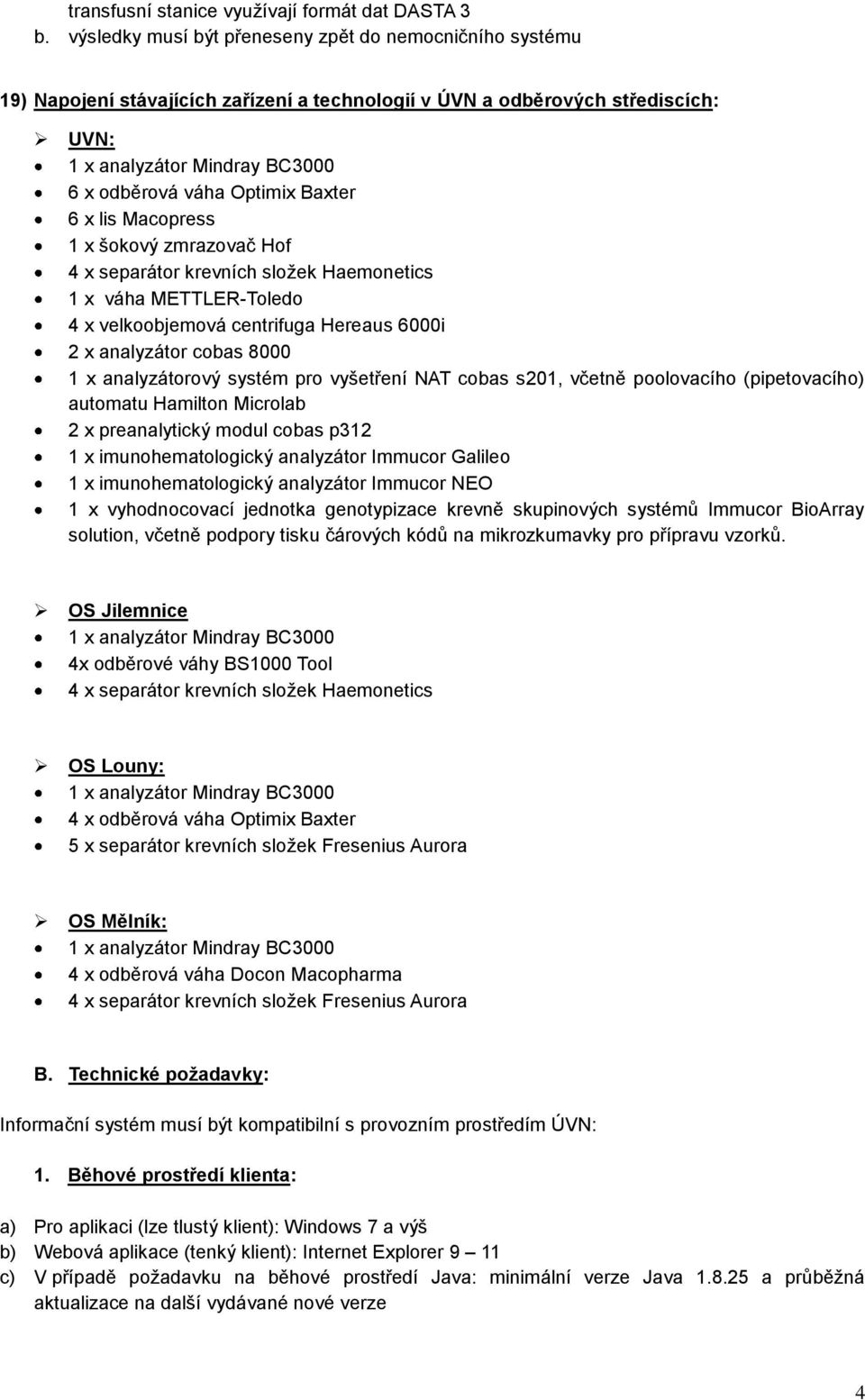 šokový zmrazovač Hof 4 x separátor krevních složek Haemonetics 1 x váha METTLER-Toledo 4 x velkoobjemová centrifuga Hereaus 6000i 2 x analyzátor cobas 8000 1 x analyzátorový systém pro vyšetření NAT
