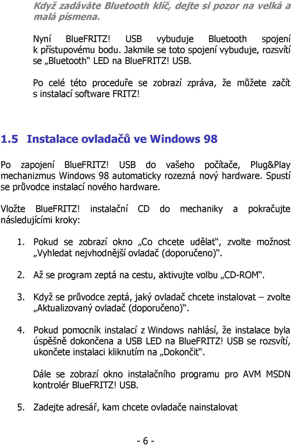 5 Instalace ovladačů ve Windows 98 Po zapojení BlueFRITZ! USB do vašeho počítače, Plug&Play mechanizmus Windows 98 automaticky rozezná nový hardware. Spustí se průvodce instalací nového hardware.