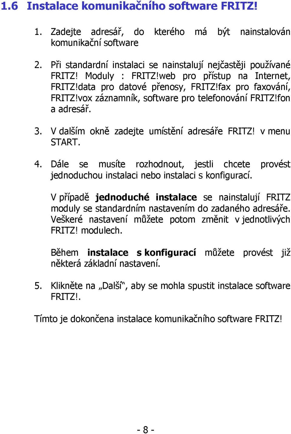 V dalším okně zadejte umístění adresáře FRITZ! v menu START. 4. Dále se musíte rozhodnout, jestli chcete provést jednoduchou instalaci nebo instalaci s konfigurací.