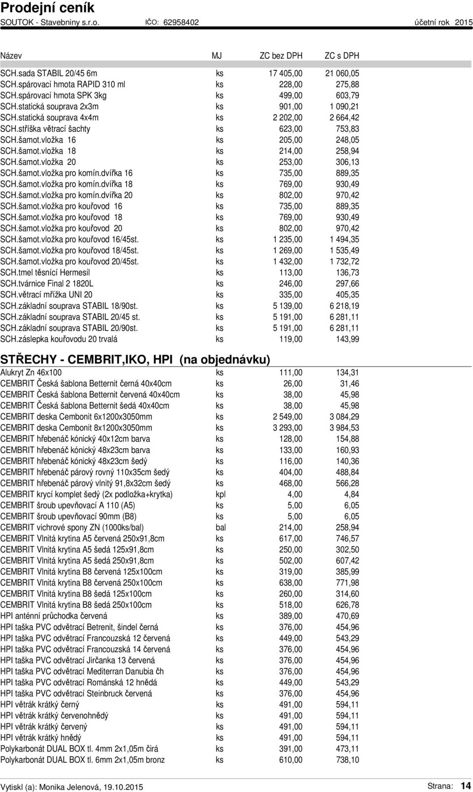 šamot.vložka pro komín.dvířka 16 ks 735,00 889,35 SCH.šamot.vložka pro komín.dvířka 18 ks 769,00 930,49 SCH.šamot.vložka pro komín.dvířka 20 ks 802,00 970,42 SCH.šamot.vložka pro kouřovod 16 ks 735,00 889,35 SCH.