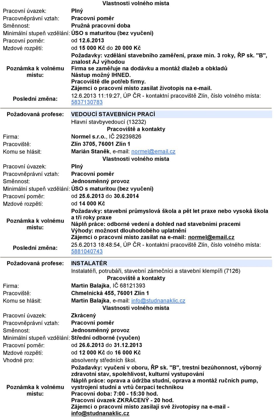 6.2013 11:19:27, ÚP ČR - kontaktní pracoviště Zlín, číslo volného místa: 5837130783 Požadovaná profese: VEDOUCÍ STAVEBNÍCH PRACÍ Hlavní stavbyvedoucí (13232) Firma: Normel s.r.o., IČ 29239826 Zlín 3705, 76001 Zlín 1 Marián Staněk, e-mail: normel@email.