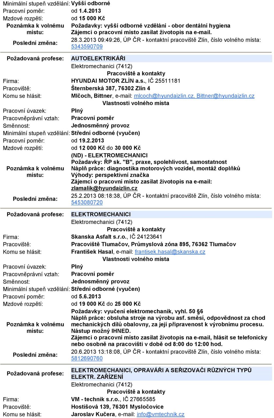 s., IČ 25511181 Šternberská 387, 76302 Zlín 4 Mlčoch, Bittner, e-mail: mlcoch@hyundaizlin.cz, Bittner@hyundaizlin.cz Pracovní poměr: od 19.2.2013 Mzdové rozpětí: od 12 000 Kč do 30 000 Kč (ND) - ELEKTROMECHANICI Požadavky: ŘP sk.