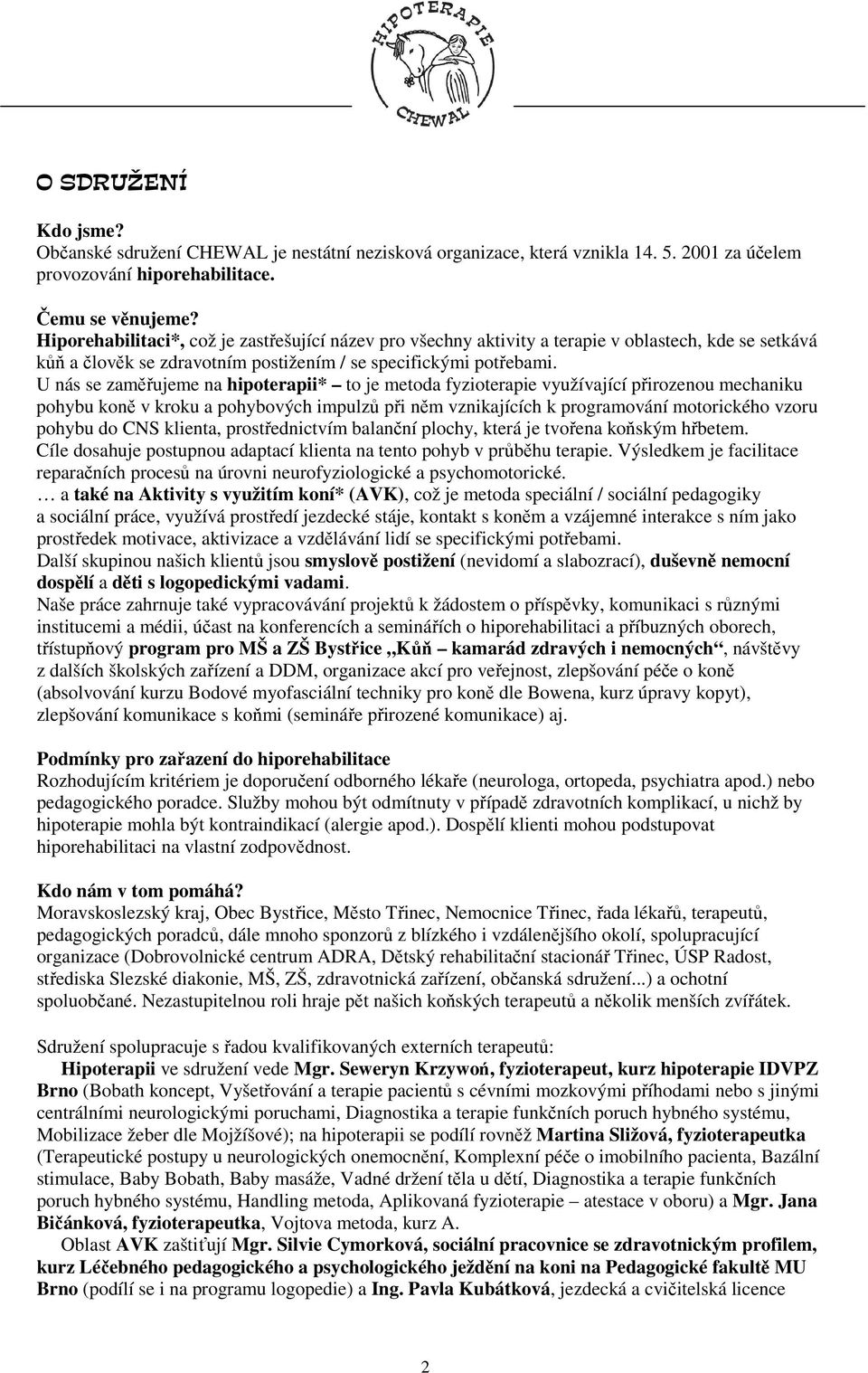 U nás se zaměřujeme na hipoterapii* to je metoda fyzioterapie využívající přirozenou mechaniku pohybu koně v kroku a pohybových impulzů při něm vznikajících k programování motorického vzoru pohybu do