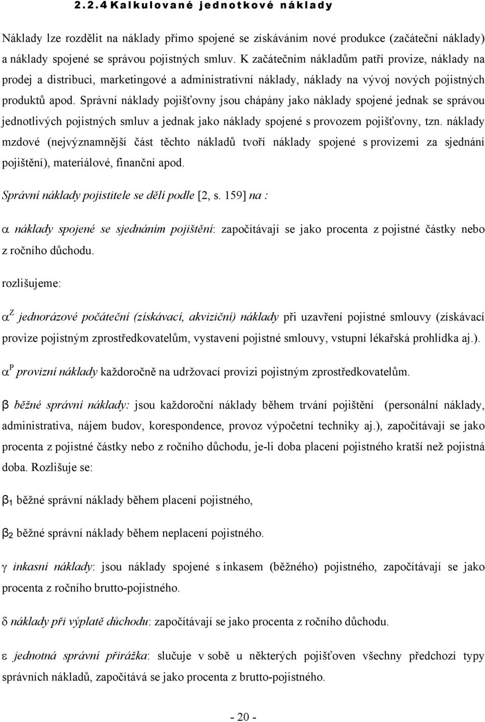 Správní náklady pojišťovny jsou chápány jako náklady spojené jednak se správou jednolivých pojisných smluv a jednak jako náklady spojené s provozem pojišťovny, zn.