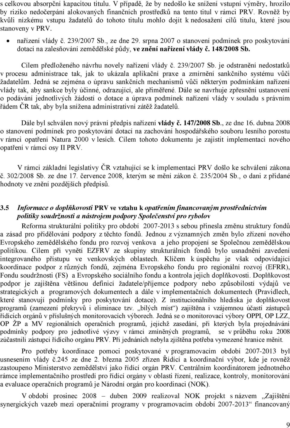 srpna 2007 o stanovení podmínek pro poskytování dotací na zalesňování zemědělské půdy, ve znění nařízení vlády č. 148/2008 Sb. Cílem předloţeného návrhu novely nařízení vlády č. 239/2007 Sb.