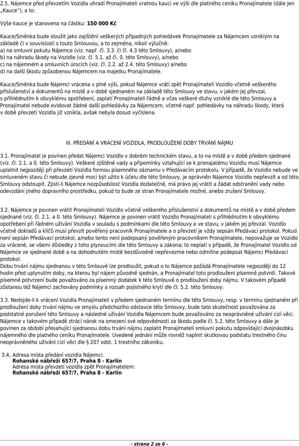 (viz. např. čl. 3.3. či čl. 4.3 této Smlouvy), a/nebo b) na náhradu škody na Vozidle (viz. čl. 5.1. až čl. 0. této Smlouvy), a/nebo c) na nájemném a smluvních úrocích (viz. čl. 2.2. až 2.4. této Smlouvy) a/nebo d) na další škodu způsobenou Nájemcem na majetku Pronajímatele.