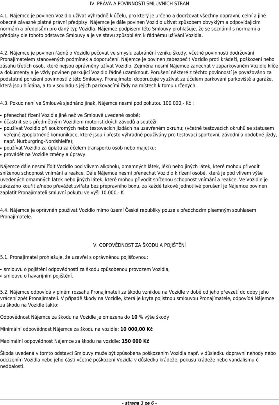 Nájemce podpisem této Smlouvy prohlašuje, že se seznámil s normami a předpisy dle tohoto odstavce Smlouvy a je ve stavu způsobilém k řádnému užívání Vozidla. 4.2.