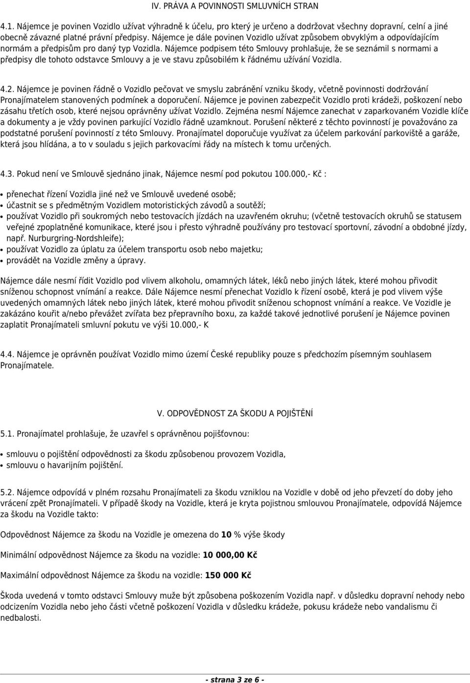 Nájemce podpisem této Smlouvy prohlašuje, že se seznámil s normami a předpisy dle tohoto odstavce Smlouvy a je ve stavu způsobilém k řádnému užívání Vozidla. 4.2.