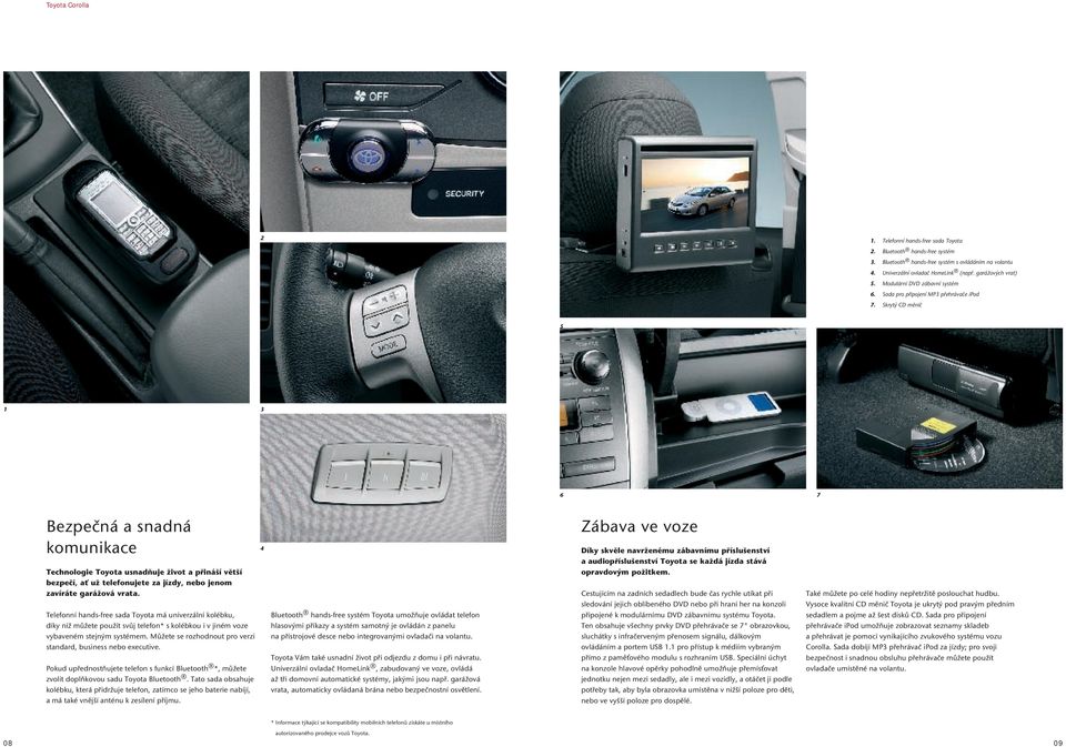 Skrytý CD měnič 5 3 6 7 Bezpečná a snadná komunikace Technologie Toyota usnadňuje život a přináší větší bezpečí, ať už telefonujete za jízdy, nebo jenom zavíráte garážová vrata.