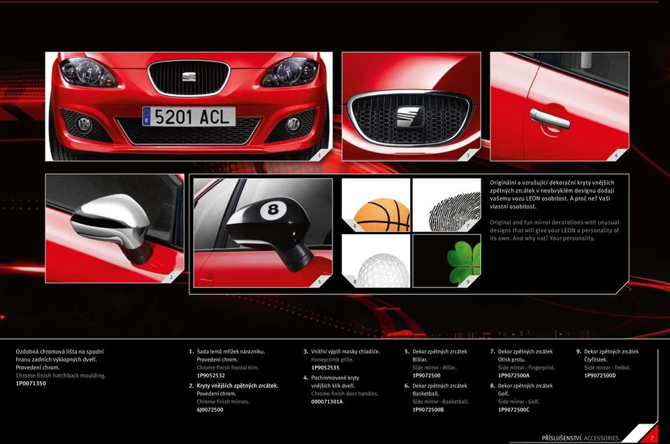 2 5 8 9 Ozdobná chromová lišta na spodní hranu zadních výklopných dveří. Provedení chrom. Chrome-finish hatchback moulding. 1P0071350 1. Sada lemů mřížek nárazníku. Provedení chrom. Chrome-finish frontal trim.