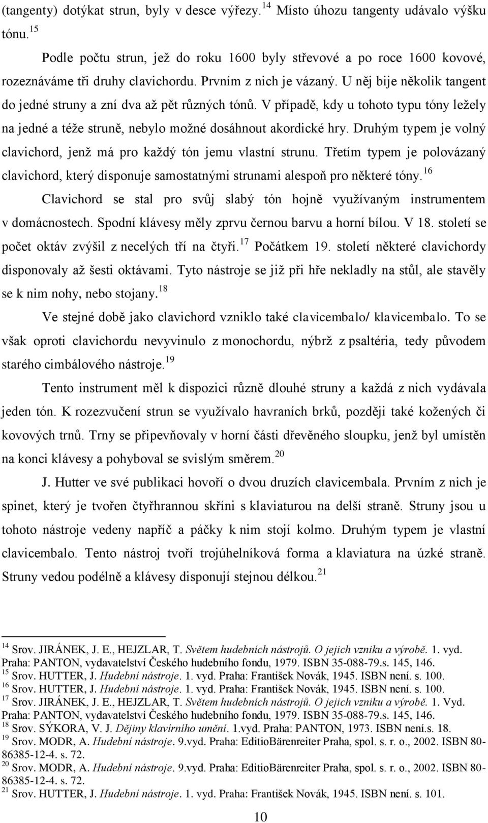 V případě, kdy u tohoto typu tóny ležely na jedné a téže struně, nebylo možné dosáhnout akordické hry. Druhým typem je volný clavichord, jenž má pro každý tón jemu vlastní strunu.