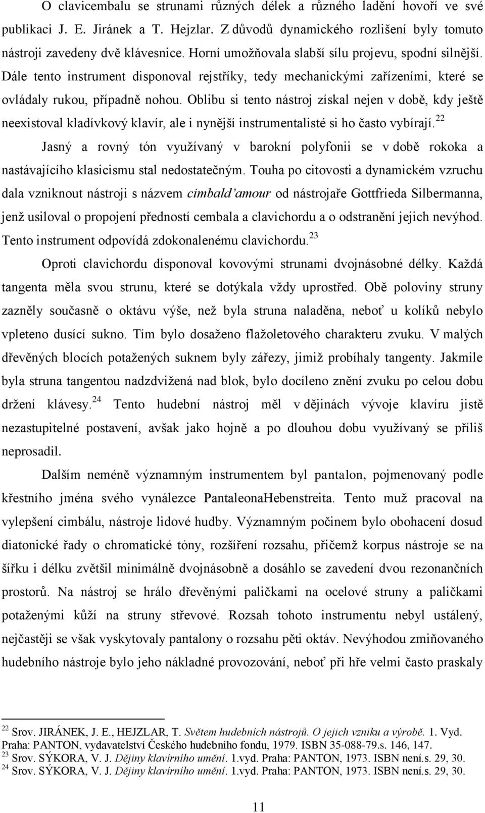 Oblibu si tento nástroj získal nejen v době, kdy ještě neexistoval kladívkový klavír, ale i nynější instrumentalisté si ho často vybírají.