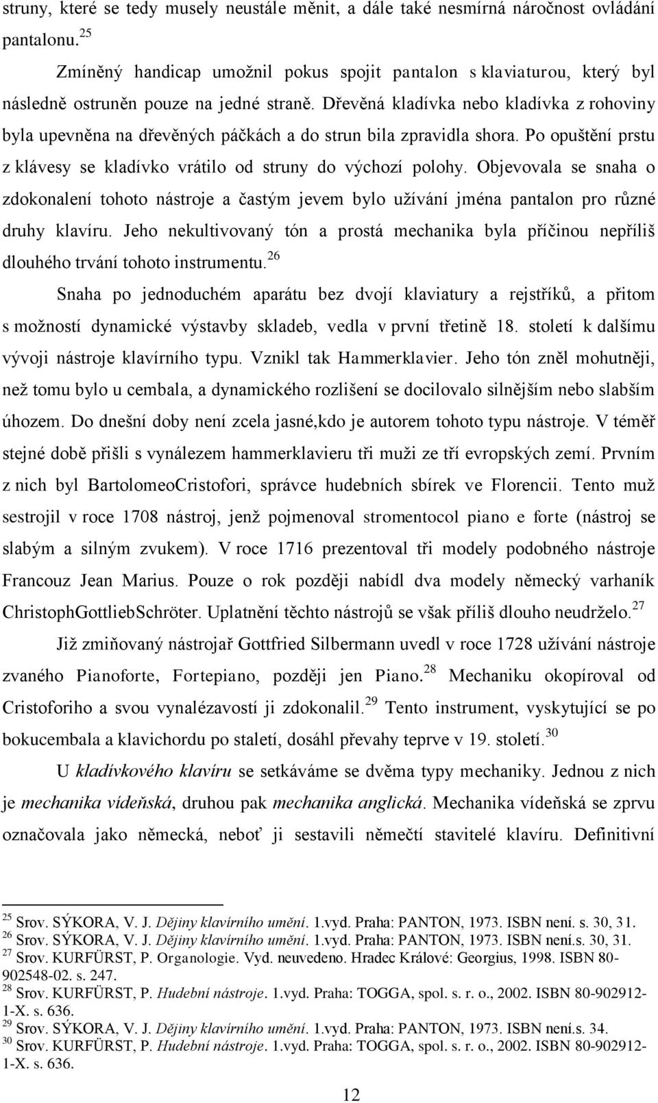 Dřevěná kladívka nebo kladívka z rohoviny byla upevněna na dřevěných páčkách a do strun bila zpravidla shora. Po opuštění prstu z klávesy se kladívko vrátilo od struny do výchozí polohy.