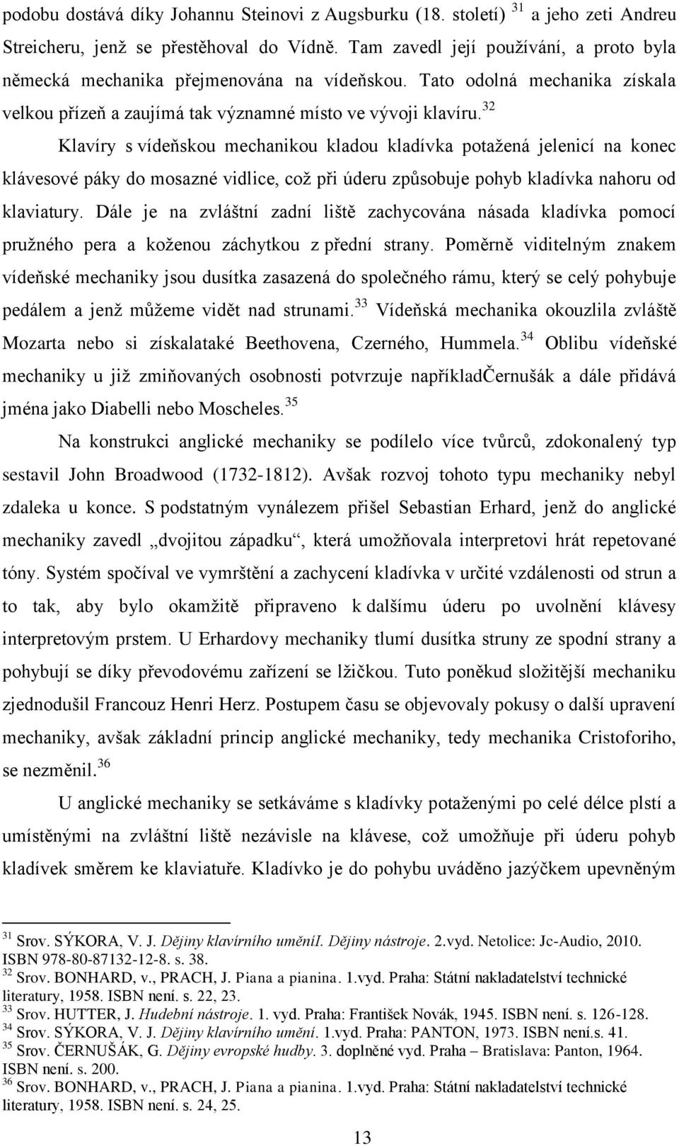 32 Klavíry s vídeňskou mechanikou kladou kladívka potažená jelenicí na konec klávesové páky do mosazné vidlice, což při úderu způsobuje pohyb kladívka nahoru od klaviatury.