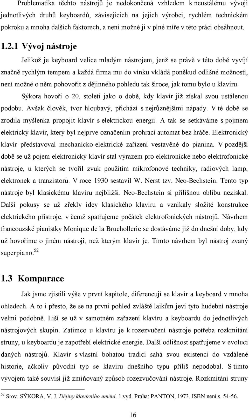 1 Vývoj nástroje Jelikož je keyboard velice mladým nástrojem, jenž se právě v této době vyvíjí značně rychlým tempem a každá firma mu do vínku vkládá poněkud odlišné možnosti, není možné o něm