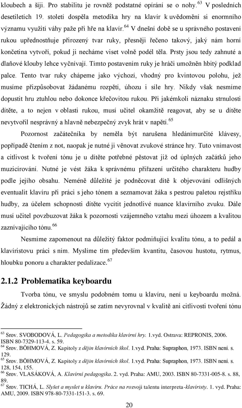 64 V dnešní době se u správného postavení rukou upřednostňuje přirozený tvar ruky, přesněji řečeno takový, jaký nám horní končetina vytvoří, pokud ji necháme viset volně podél těla.