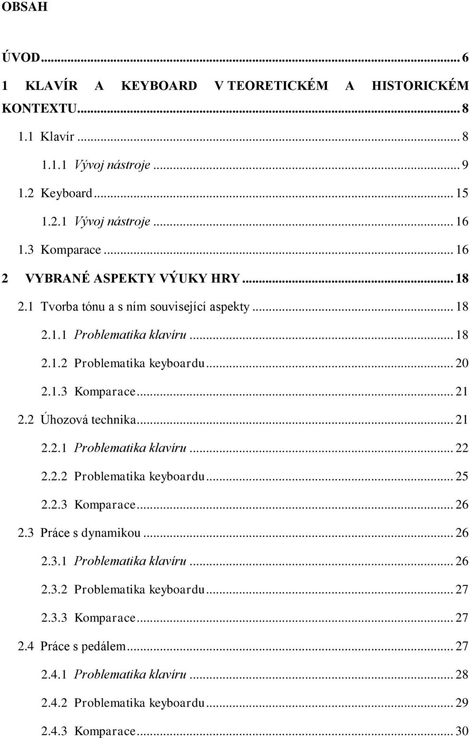2 Úhozová technika... 21 2.2.1 Problematika klavíru... 22 2.2.2 Problematika keyboardu... 25 2.2.3 Komparace... 26 2.3 Práce s dynamikou... 26 2.3.1 Problematika klavíru... 26 2.3.2 Problematika keyboardu... 27 2.