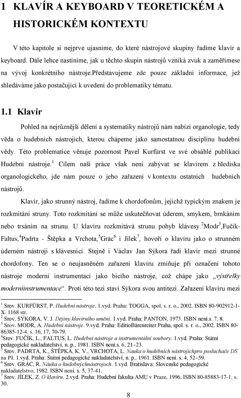 představujeme zde pouze základní informace, jež shledáváme jako postačující k uvedení do problematiky tématu. 1.