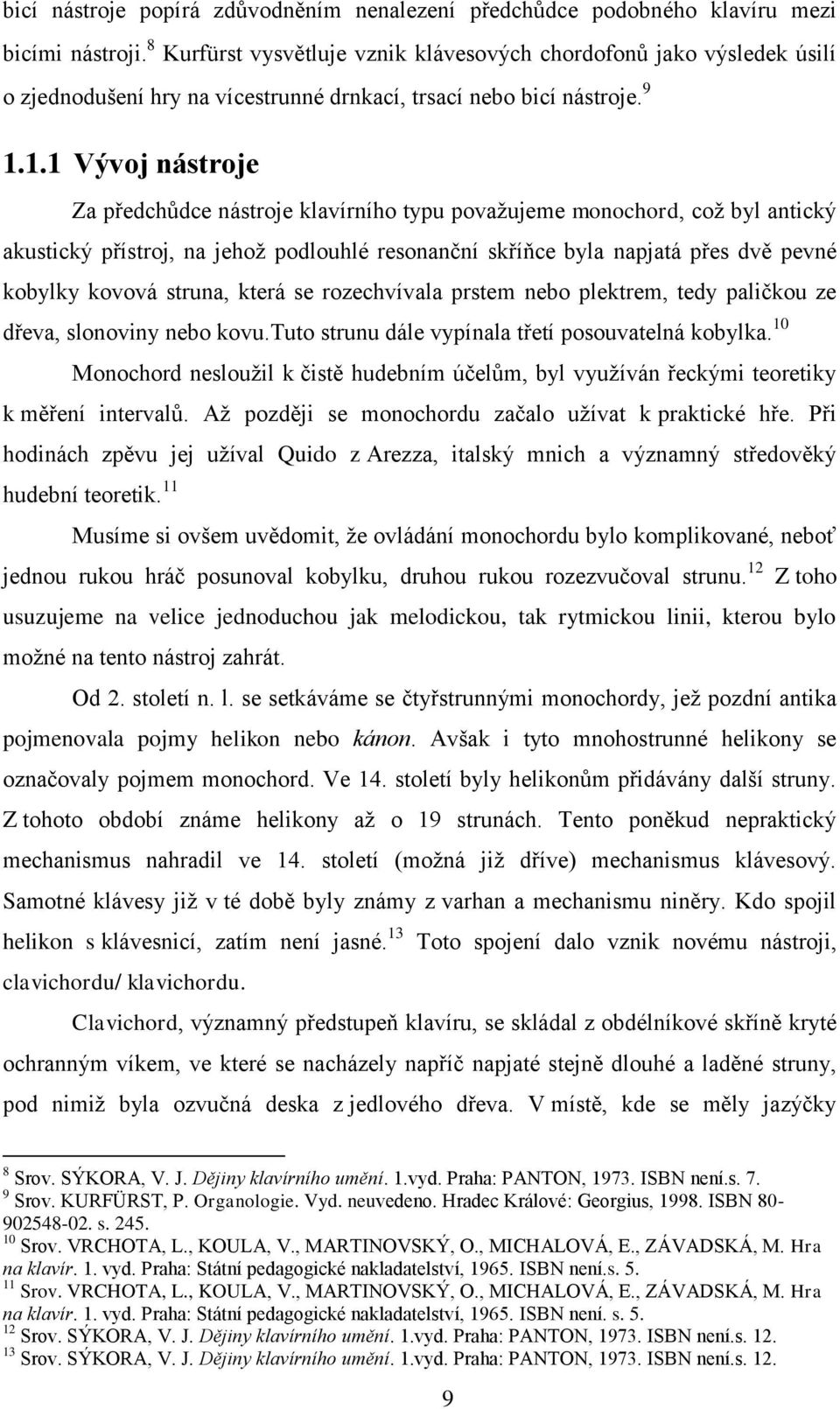 1.1 Vývoj nástroje Za předchůdce nástroje klavírního typu považujeme monochord, což byl antický akustický přístroj, na jehož podlouhlé resonanční skříňce byla napjatá přes dvě pevné kobylky kovová