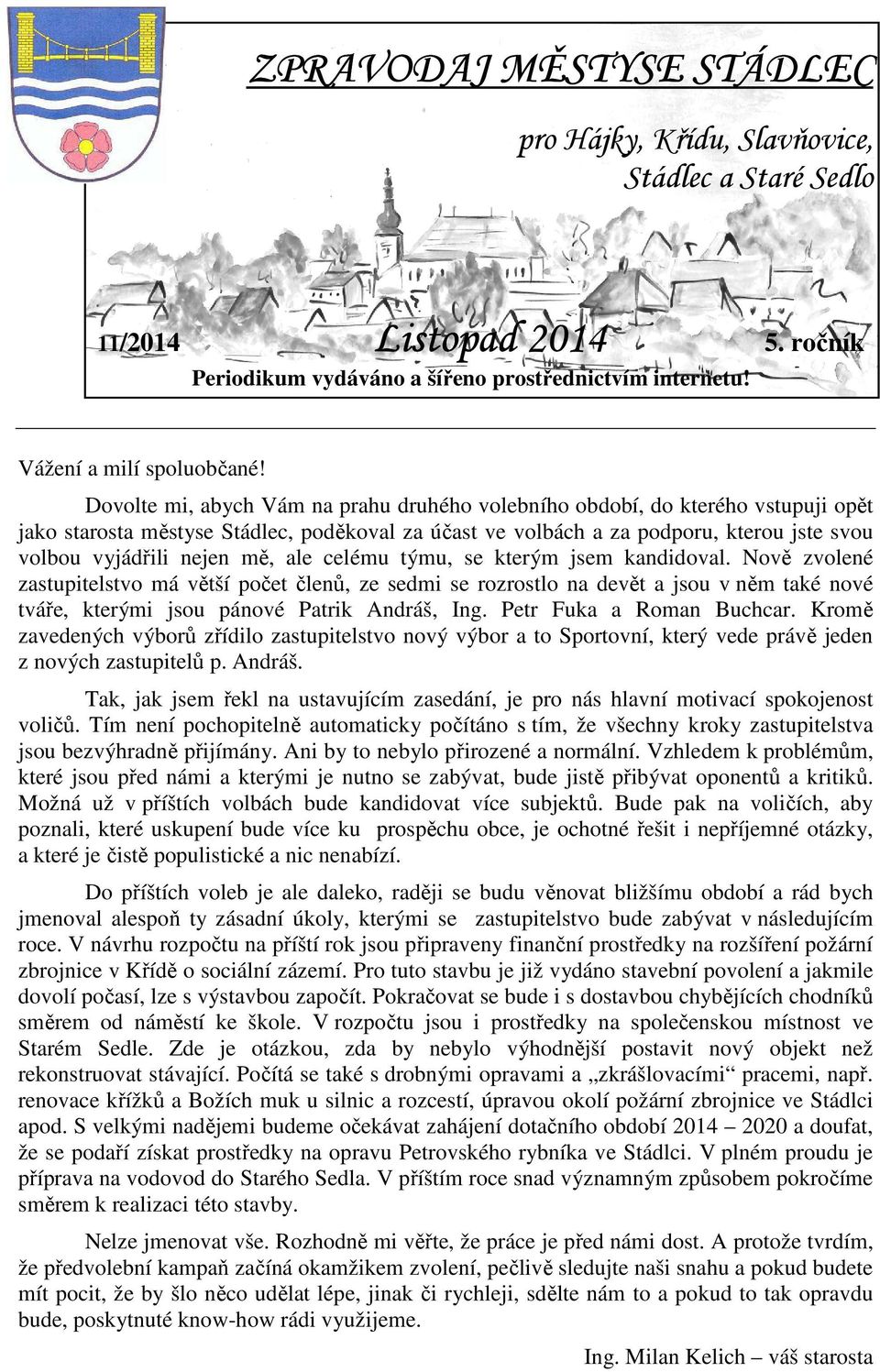 mě, ale celému týmu, se kterým jsem kandidoval. Nově zvolené zastupitelstvo má větší počet členů, ze sedmi se rozrostlo na devět a jsou v něm také nové tváře, kterými jsou pánové Patrik Andráš, Ing.
