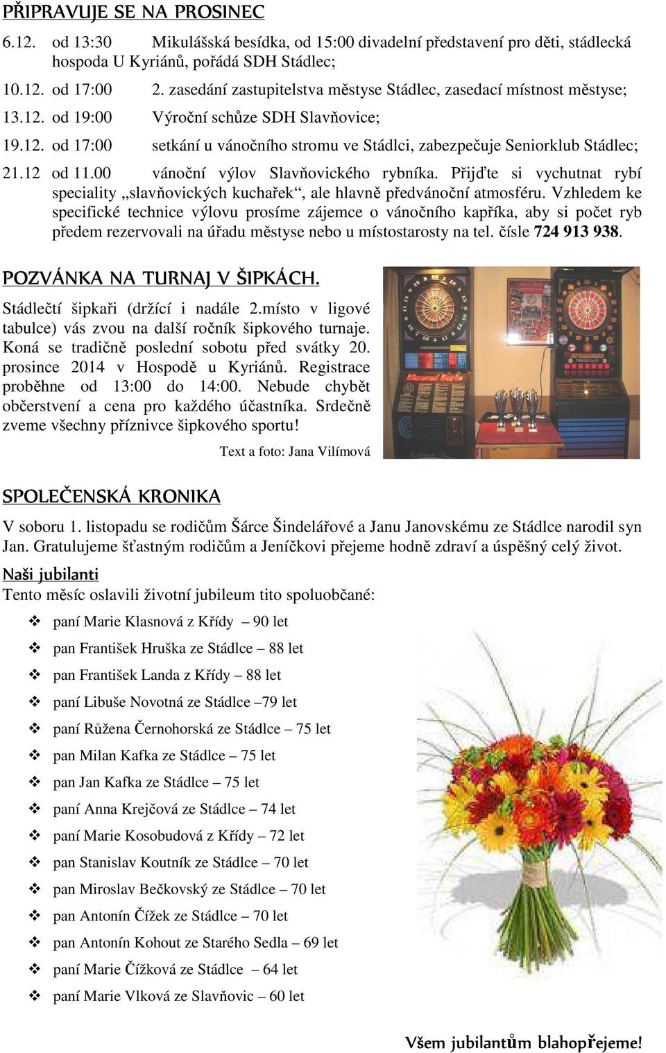 12 od 11.00 vánoční výlov Slavňovického rybníka. Přijďte si vychutnat rybí speciality slavňovických kuchařek, ale hlavně předvánoční atmosféru.