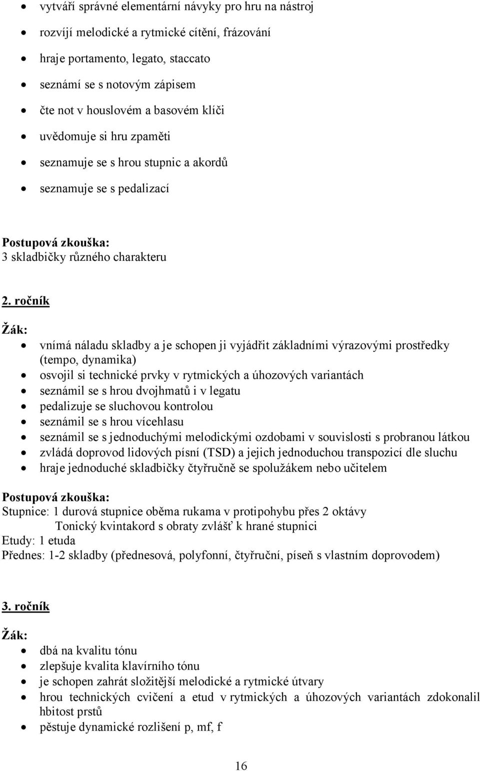 ročník vnímá náladu skladby a je schopen ji vyjádřit základními výrazovými prostředky (tempo, dynamika) osvojil si technické prvky v rytmických a úhozových variantách seznámil se s hrou dvojhmatů i v