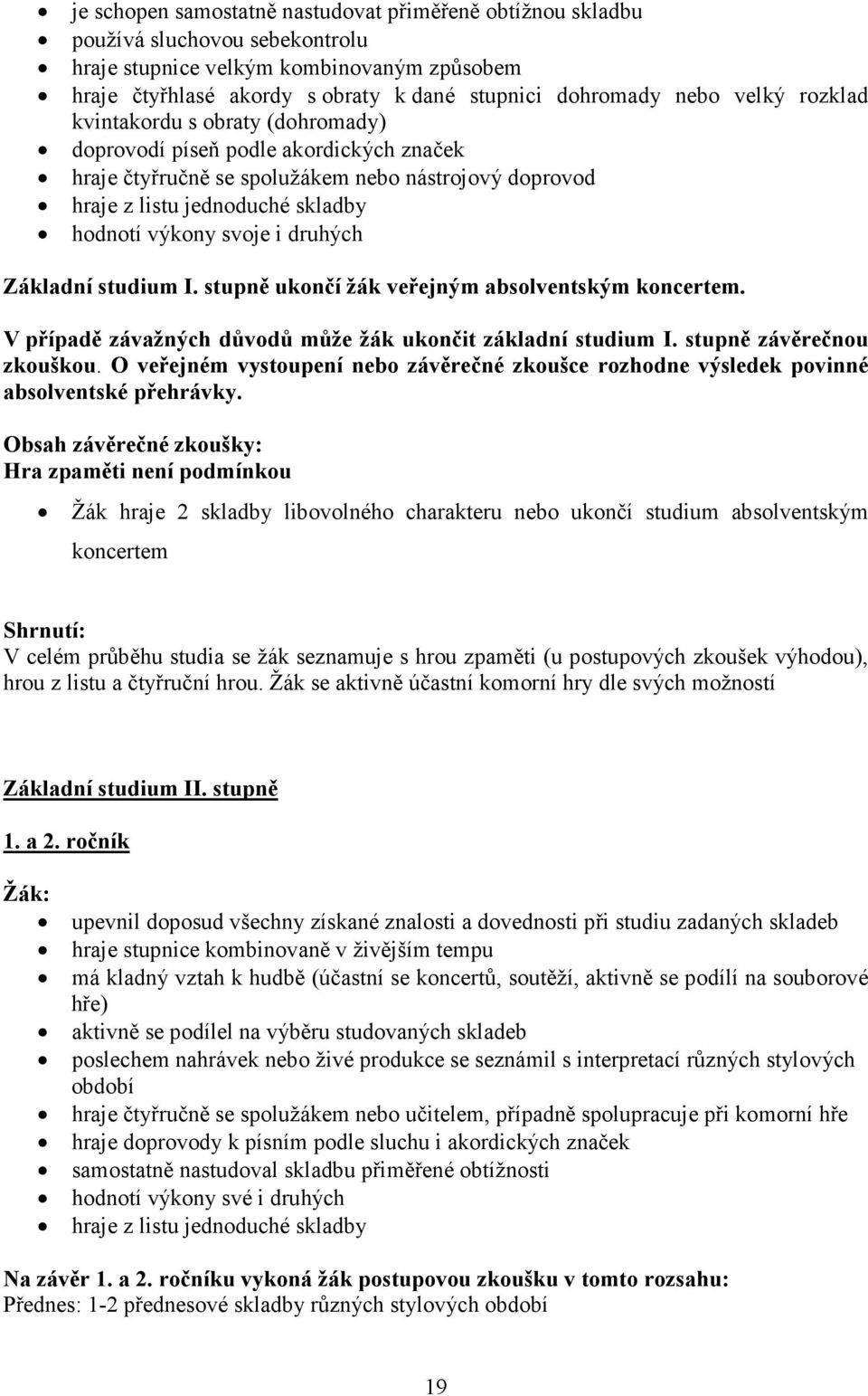 druhých Základní studium I. stupně ukončí žák veřejným absolventským koncertem. V případě závažných důvodů může žák ukončit základní studium I. stupně závěrečnou zkouškou.