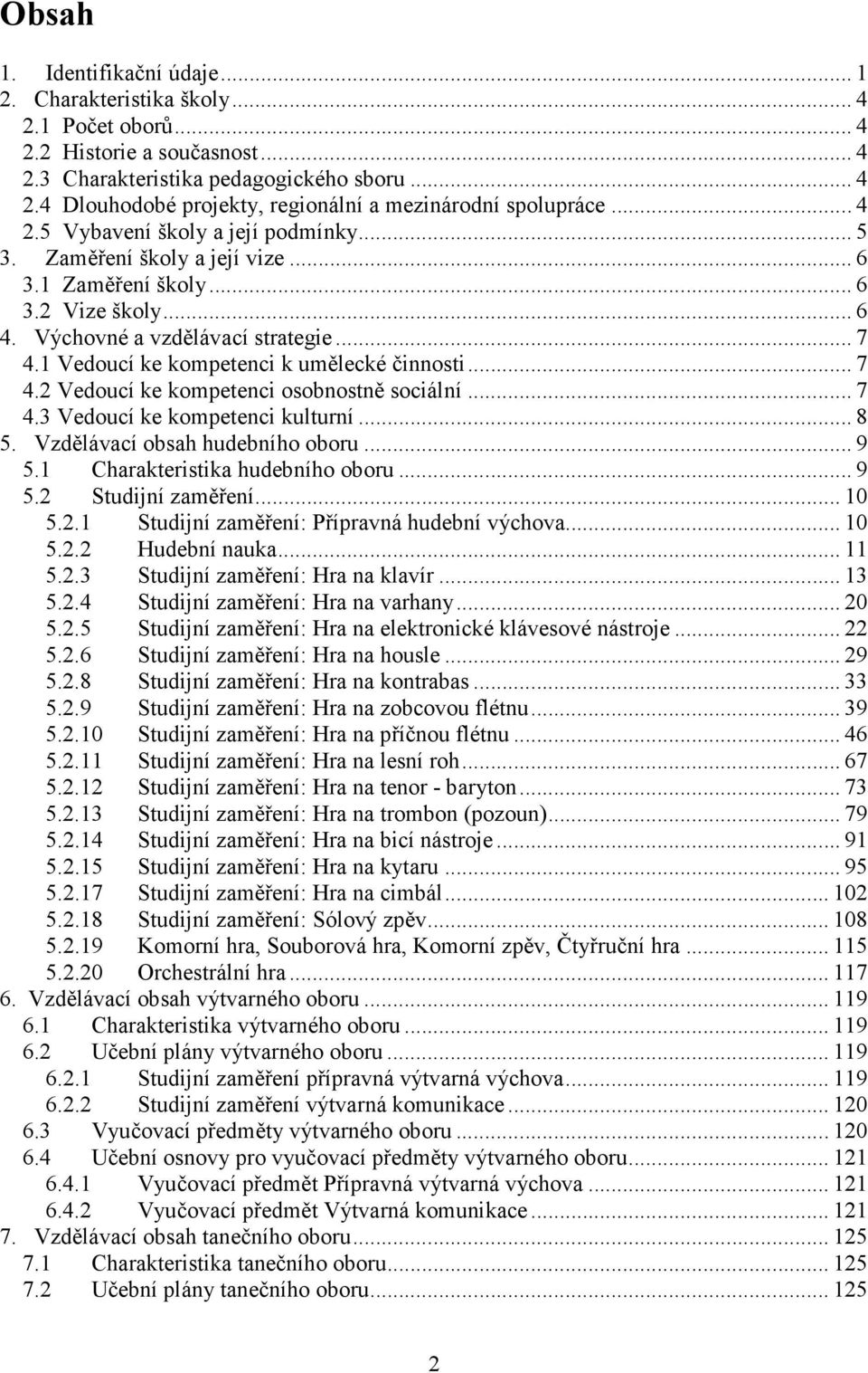 1 Vedoucí ke kompetenci k umělecké činnosti... 7 4.2 Vedoucí ke kompetenci osobnostně sociální... 7 4.3 Vedoucí ke kompetenci kulturní... 8 5. Vzdělávací obsah hudebního oboru... 9 5.