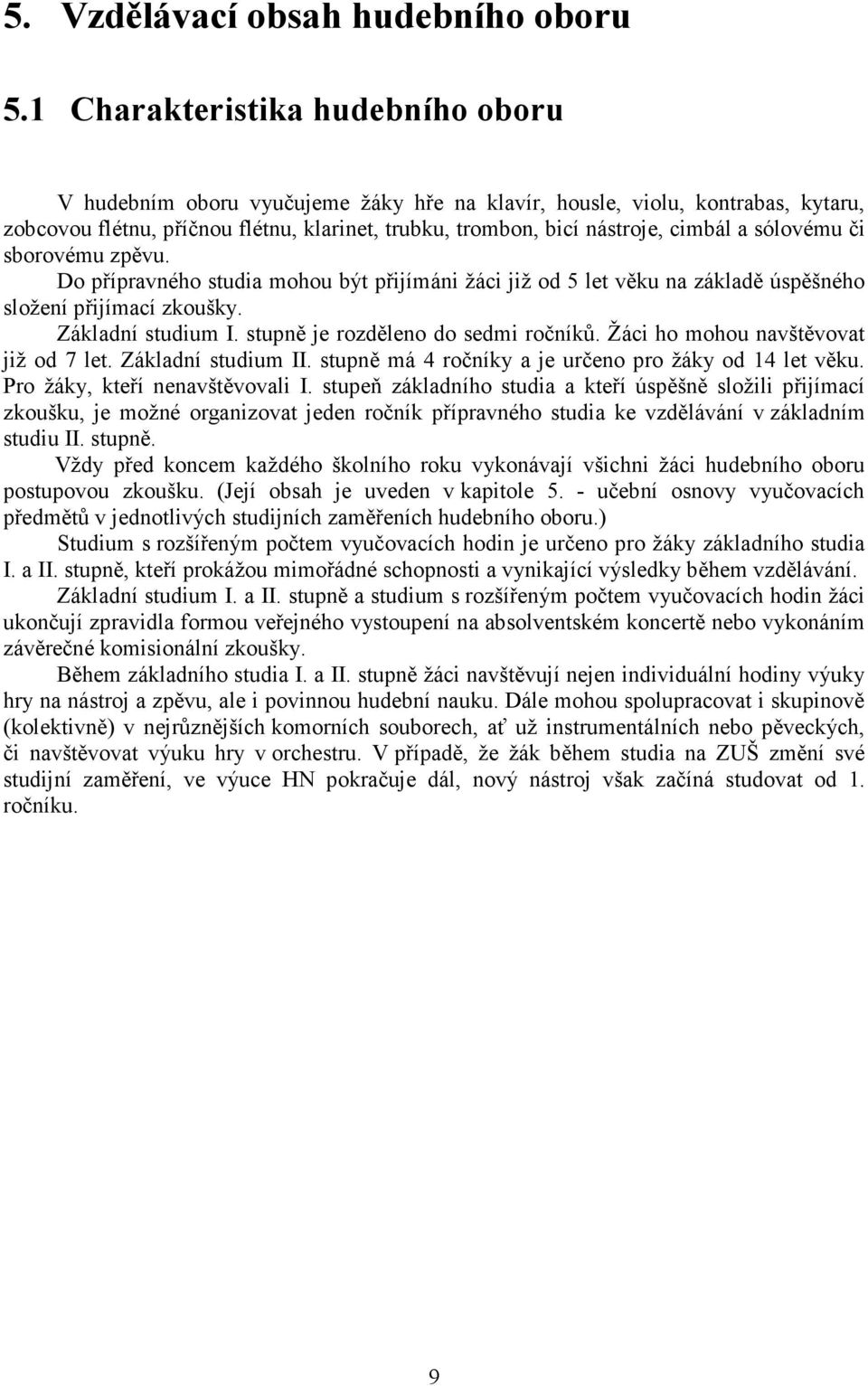 sólovému či sborovému zpěvu. Do přípravného studia mohou být přijímáni žáci již od 5 let věku na základě úspěšného složení přijímací zkoušky. Základní studium I. stupně je rozděleno do sedmi ročníků.