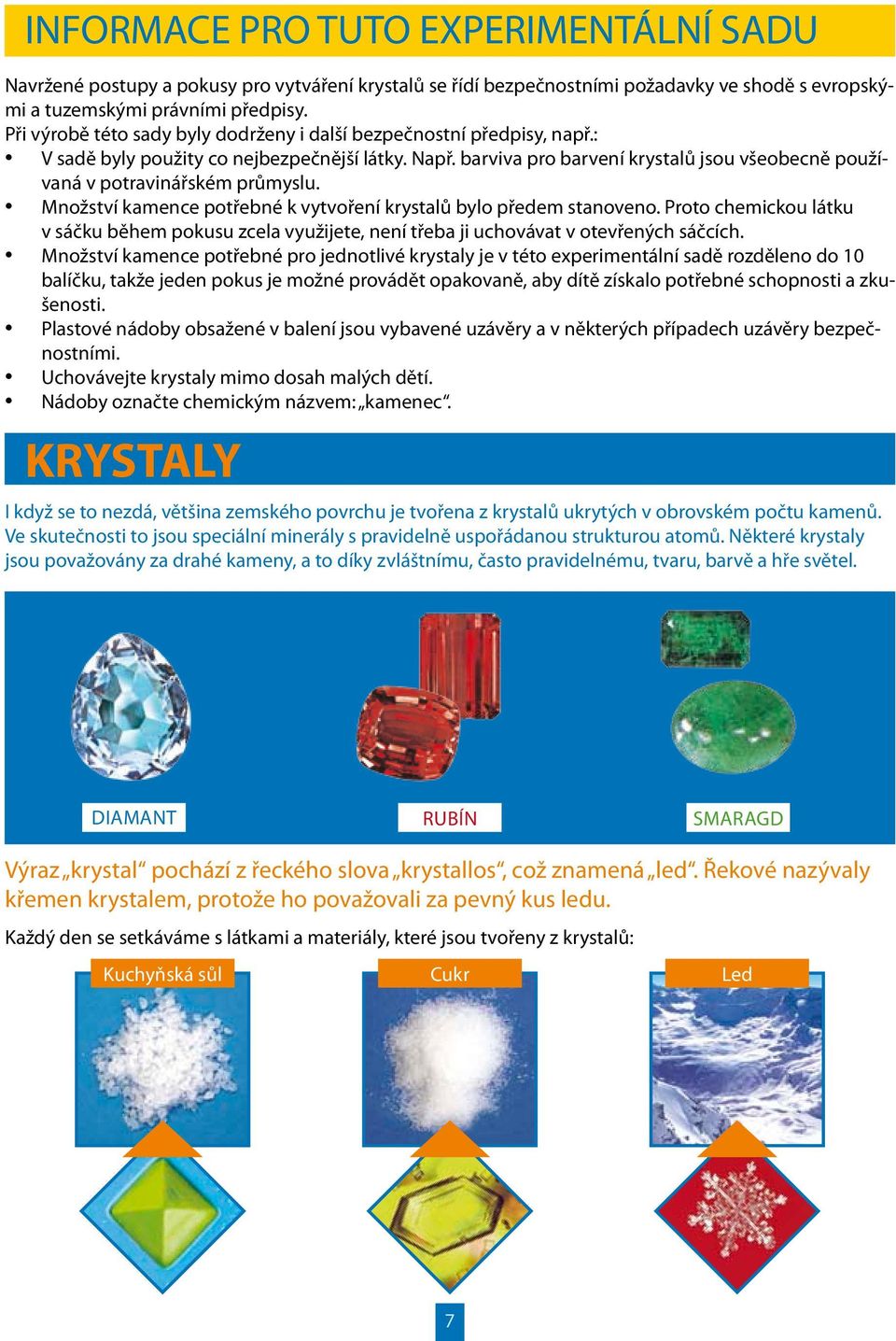 barviva pro barvení krystalů jsou všeobecně používaná v potravinářském průmyslu. Množství kamence potřebné k vytvoření krystalů bylo předem stanoveno.