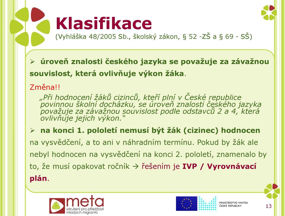 ! Při hodnocení žáků cizinců, kteří plní v České republice povinnou školní docházku, se úroveň znalosti českého jazyka považuje za závažnou souvislost