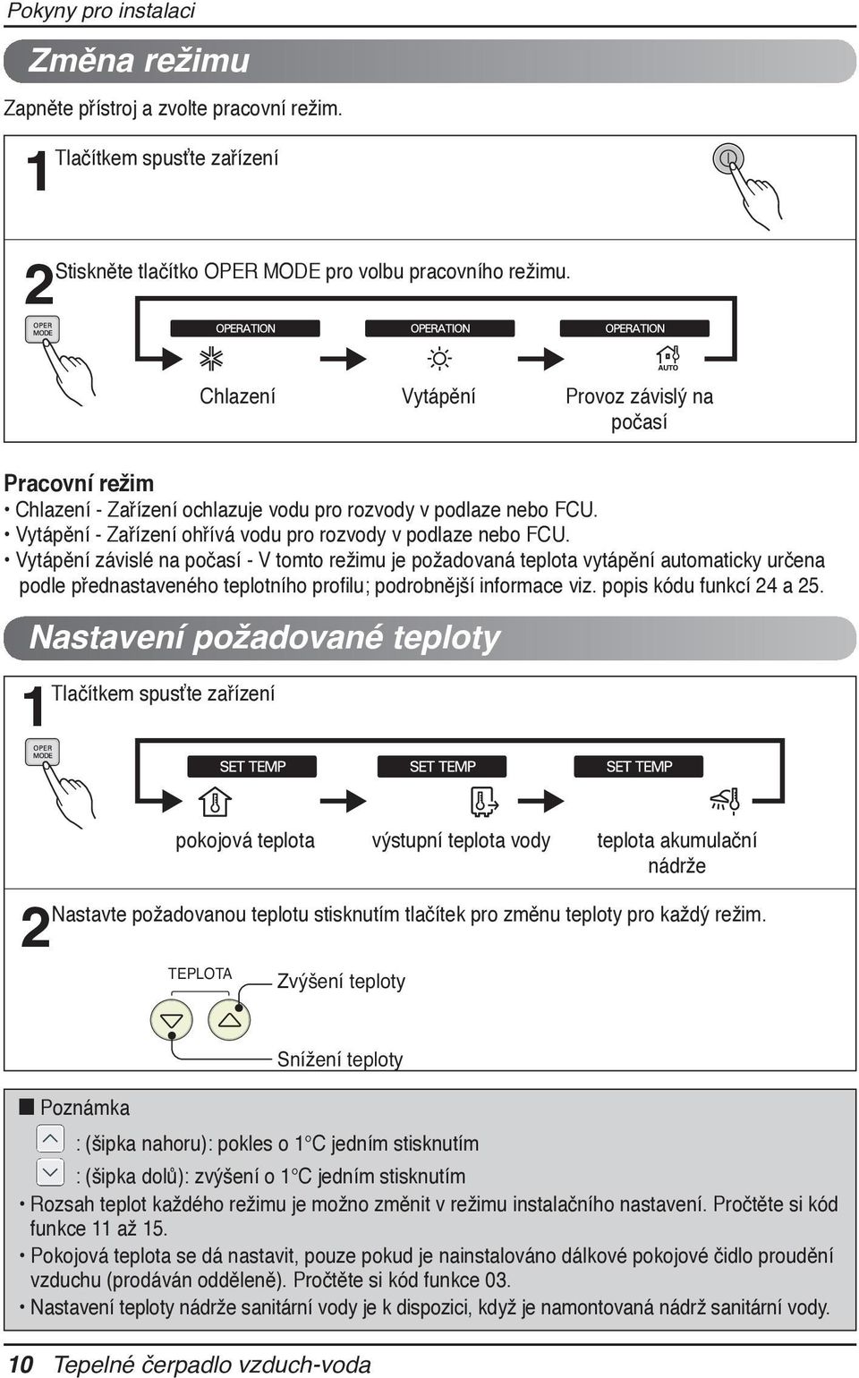 Vytápění závislé na počasí - V tomto režimu je požadovaná teplota vytápění automaticky určena podle přednastaveného teplotního profilu; podrobnější informace viz. popis kódu funkcí 24 a 25.