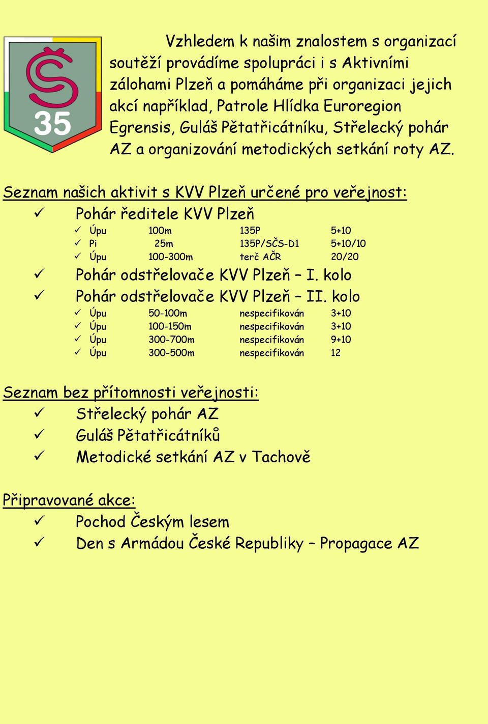 Seznam našich aktivit s KVV Plzeň určené pro veřejnost: Pohár ředitele KVV Plzeň Úpu 100m 135P 5+10 Pi 25m 135P/SČS-D1 5+10/10 Úpu 100-300m terč AČR 20/20 Pohár odstřelovače KVV Plzeň I.