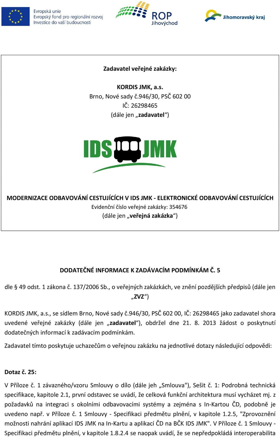 zakázka ) DODATEČNÉ INFORMACE K ZADÁVACÍM PODMÍNKÁM Č. 5 dle 49 odst. 1 zákona č. 137/2006 Sb., o veřejných zakázkách, ve znění pozdějších předpisů (dále jen ZVZ ) KORDIS JMK, a.s., se sídlem Brno, Nové sady č.