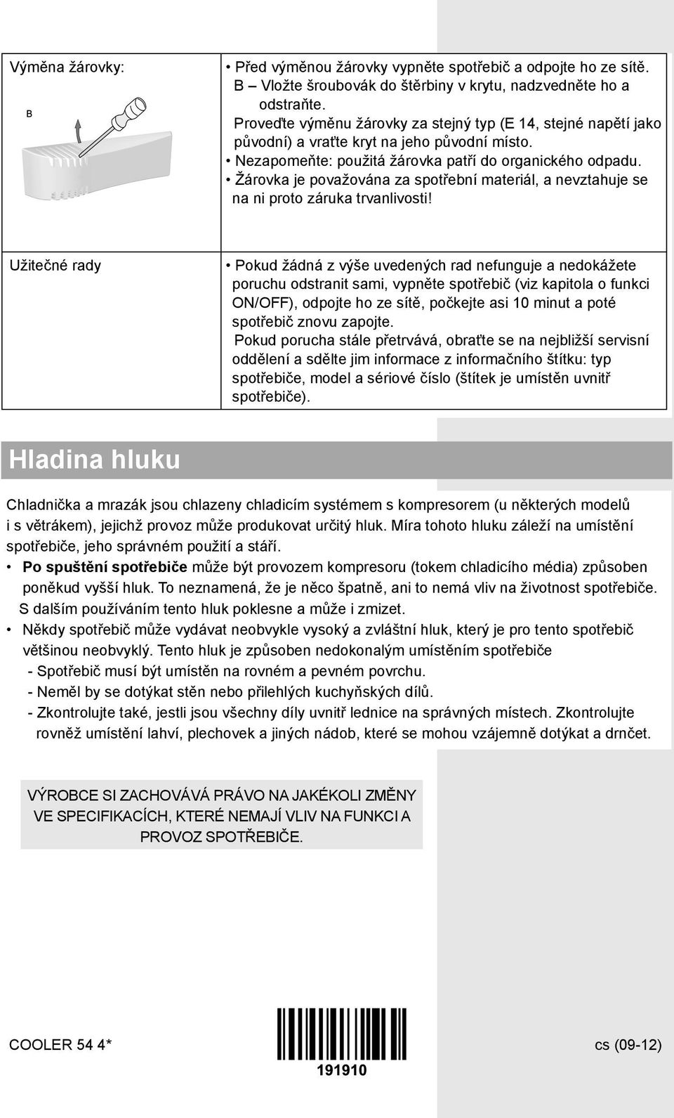 Žárovka je považována za spotřební materiál, a nevztahuje se na ni proto záruka trvanlivosti!
