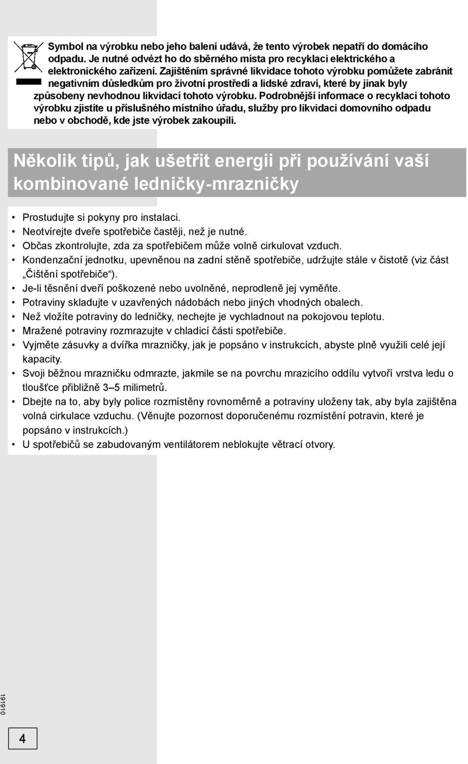 Podrobnější informace o recyklaci tohoto výrobku zjistíte u příslušného místního úřadu, služby pro likvidaci domovního odpadu nebo v obchodě, kde jste výrobek zakoupili.