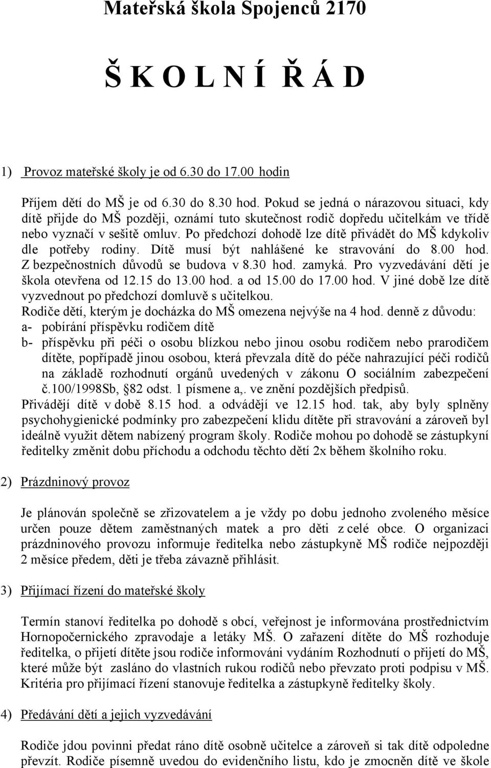 Po předchozí dohodě lze dítě přivádět do MŠ kdykoliv dle potřeby rodiny. Dítě musí být nahlášené ke stravování do 8.00 hod. Z bezpečnostních důvodů se budova v 8.30 hod. zamyká.