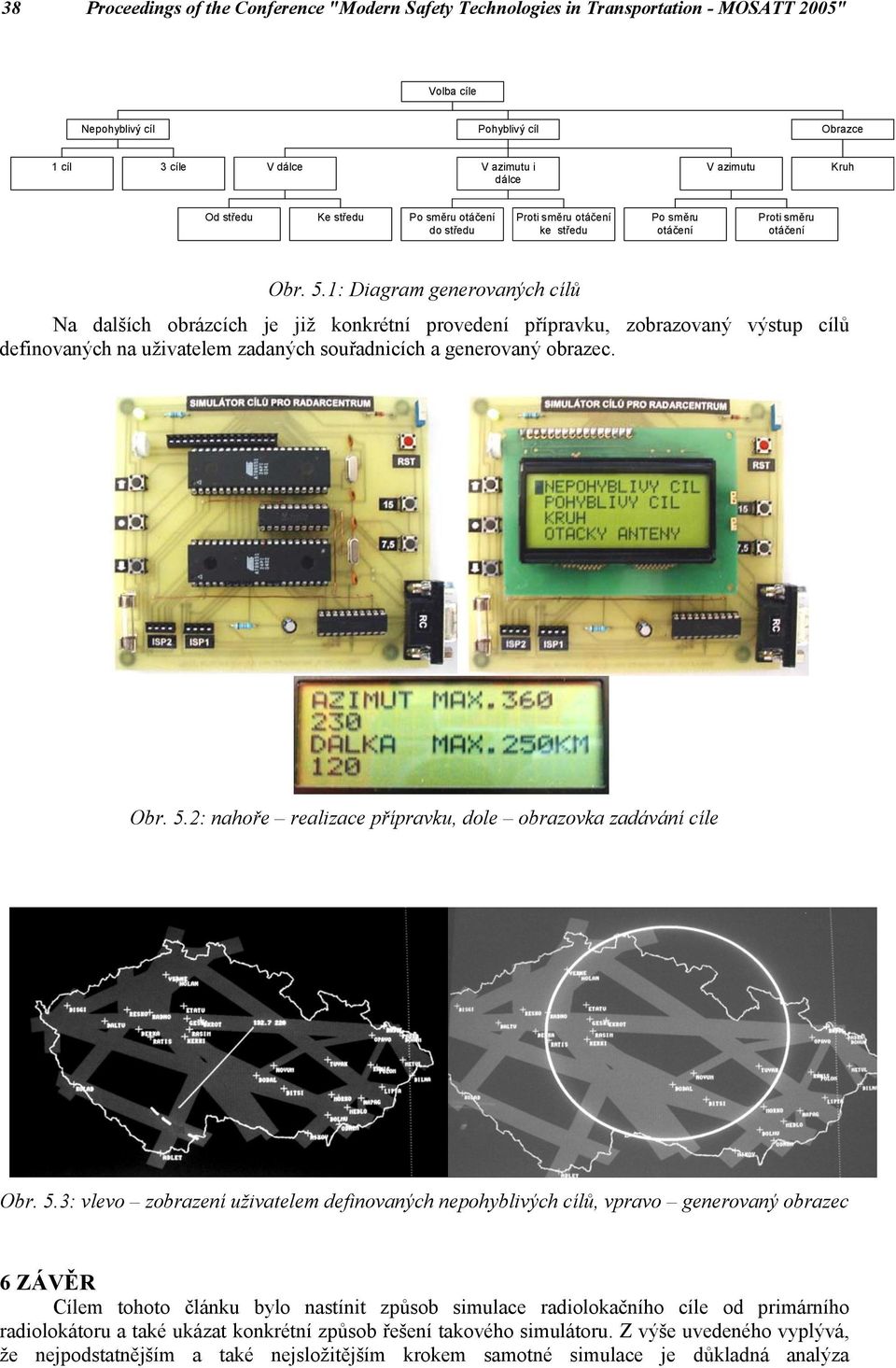 1: Diagram generovaných cílů Na dalších obrázcích je již konkrétní provedení přípravku, zobrazovaný výstup cílů definovaných na uživatelem zadaných souřadnicích a generovaný obrazec. Obr. 5.
