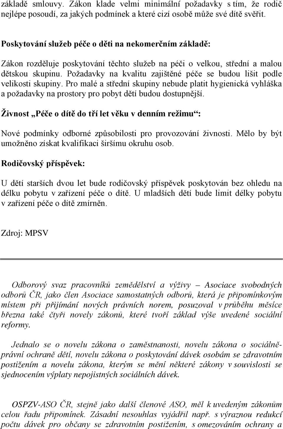 Požadavky na kvalitu zajištěné péče se budou lišit podle velikosti skupiny. Pro malé a střední skupiny nebude platit hygienická vyhláška a požadavky na prostory pro pobyt dětí budou dostupnější.